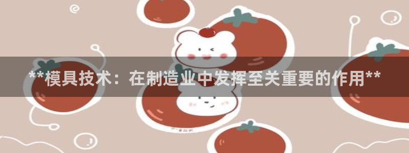 太阳集团城网：**模具技术：在制造业中发挥至关重要的作用**