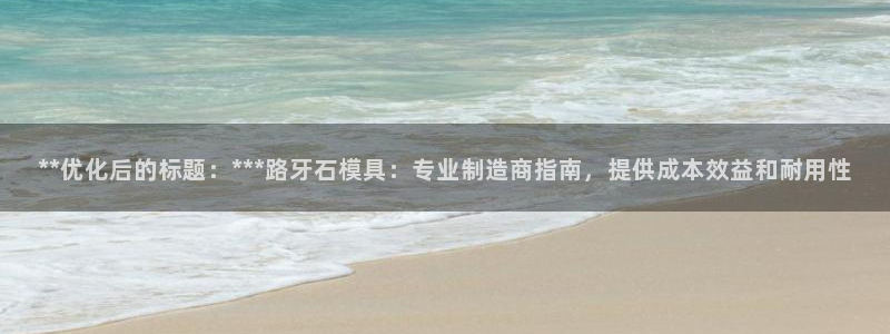太阳集团是什么公司：**优化后的标题：***路牙石模具：专业制造商指南，提供成本效益和耐用性