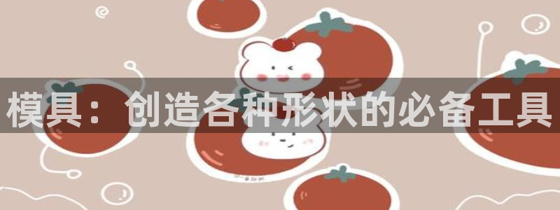 太阳gg登录首页：模具：创造各种形状的必备工具