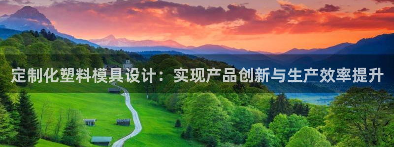 太阳集团网站古天乐代言：定制化塑料模具设计：实现产品创新与生产效率提升