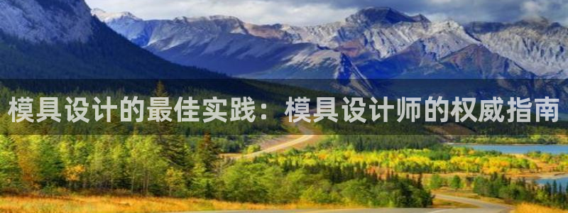 太阳集团tcy8099：模具设计的最佳实践：模具设计师的权威指南