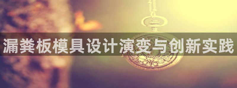 太阳集团城注册就送38welcome：漏粪板模具设计演变与创新实践