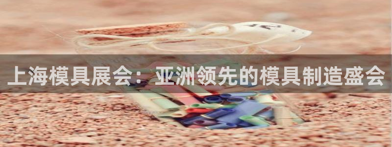 澳门太阳游戏城：上海模具展会：亚洲领先的模具制造盛会