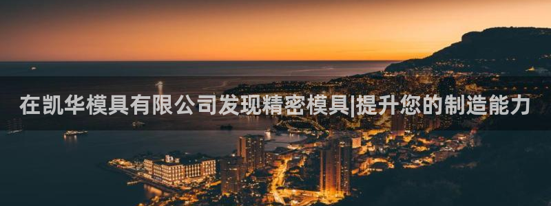 太阳成集团没有赌业吗：在凯华模具有限公司发现精密模具|提升您的制造能力