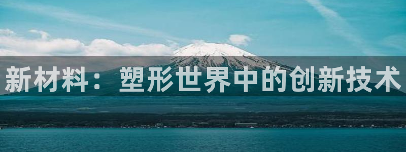 太阳集团高科技发展有限责任公司：新材料：塑形世界中的创新技术