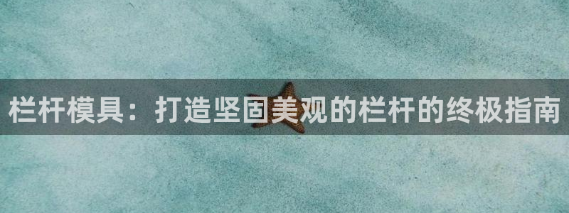 太阳集团控股有限公司：栏杆模具：打造坚固美观的栏杆的终极指南