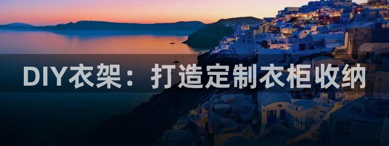 太阳集团下载链接app：DIY衣架：打造定制衣柜收纳