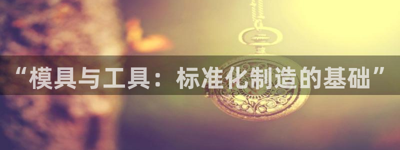 古天乐只有太阳能黑他：“模具与工具：标准化制造的基础”