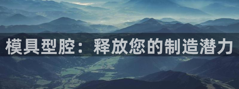 太阳集团城娱8722官方网站：模具型腔：释放您的制造潜力