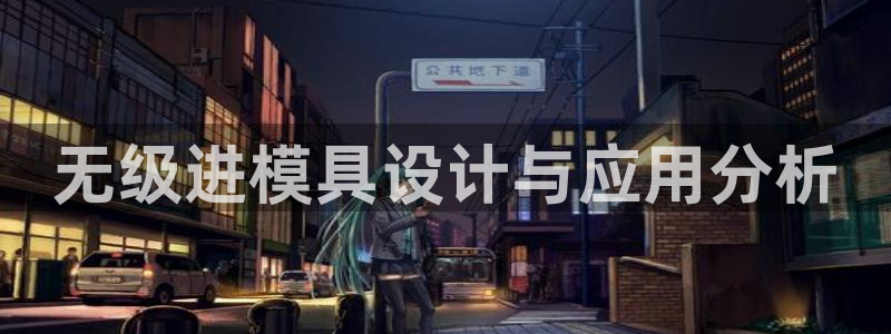 太阳集团tcy8722：无级进模具设计与应用分析