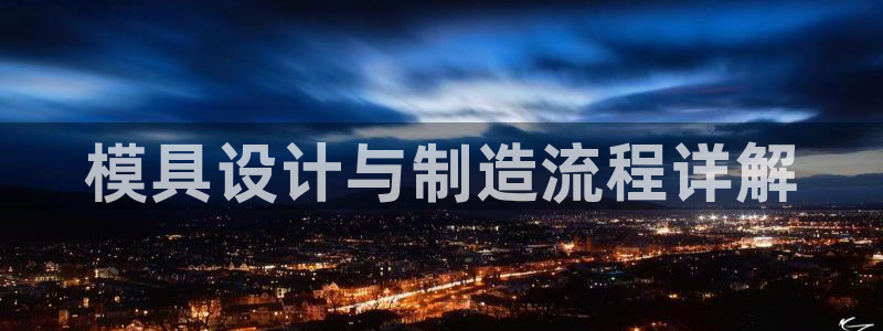 太阳成集团视频：模具设计与制造流程详解