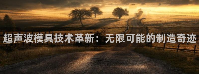 太阳appvip：超声波模具技术革新：无限可能的制造奇迹