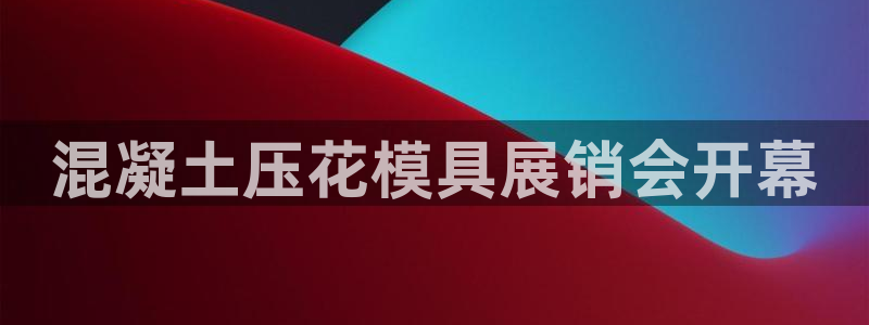 太阳集团电子游戏官方网站：混凝土压花模具展销会开幕