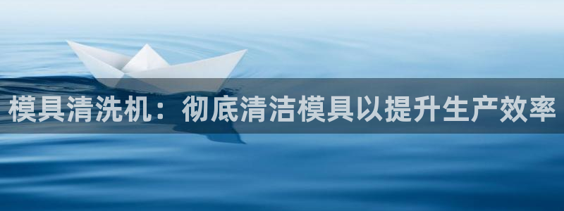 太阳集团影视：模具清洗机：彻底清洁模具以提升生产效率