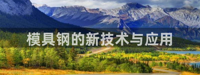太阳集团tcy8722：模具钢的新技术与应用