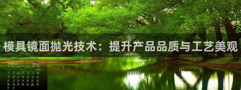 太阳集团城网址娱网首页：模具镜面抛光技术：提升产品品质与工艺美观