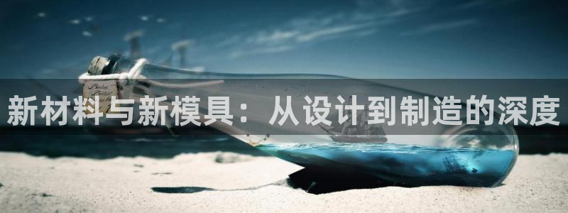 太阳集团游戏软件：新材料与新模具：从设计到制造的深度
