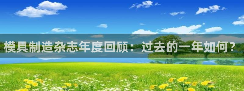 太阳成集团tyc234cc—首页欢迎您：模具制造杂志年度回顾：过去的一年如何？
