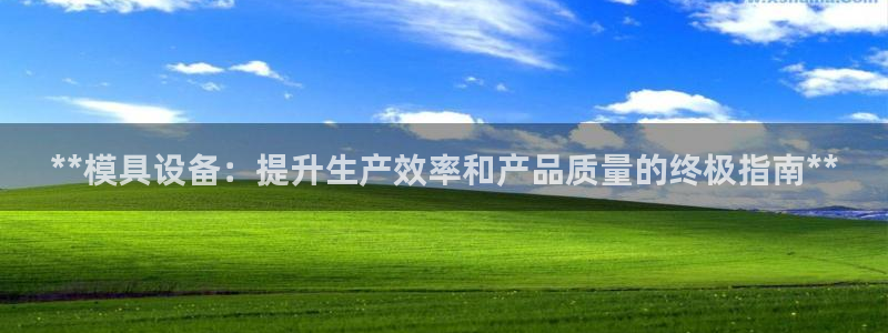 太阳集团董事长是谁?：**模具设备：提升生产效率和产品质量的终极指南**