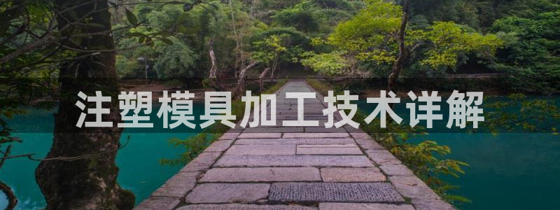 太阳集团董事长是谁?：注塑模具加工技术详解
