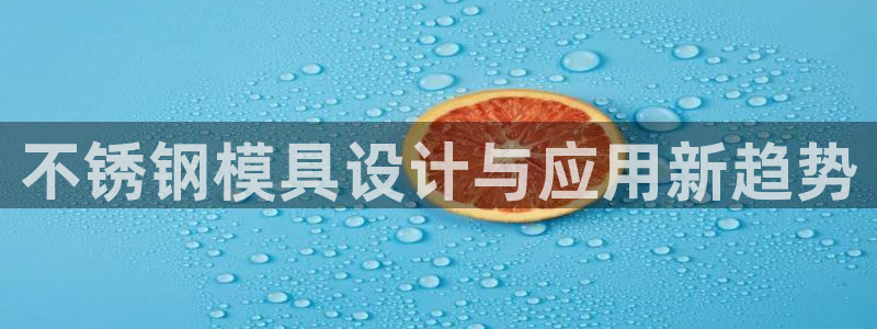 太阳成集团娱乐：不锈钢模具设计与应用新趋势