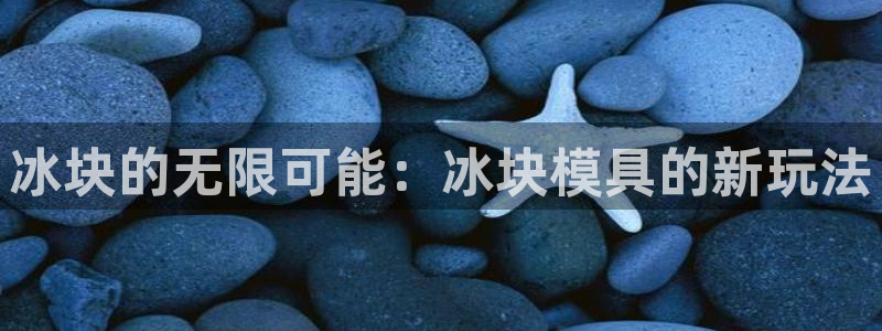 古天乐和太阳集团：冰块的无限可能：冰块模具的新玩法