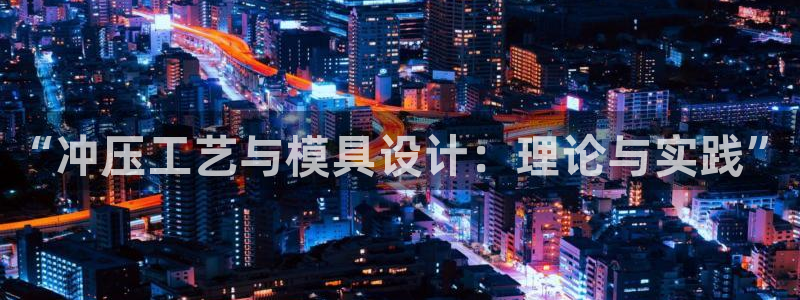 太阳诚集团在线：“冲压工艺与模具设计：理论与实践”