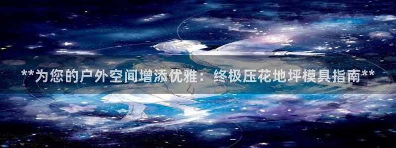 太阳集团城官网：**为您的户外空间增添优雅：终极压花地坪模具指南**