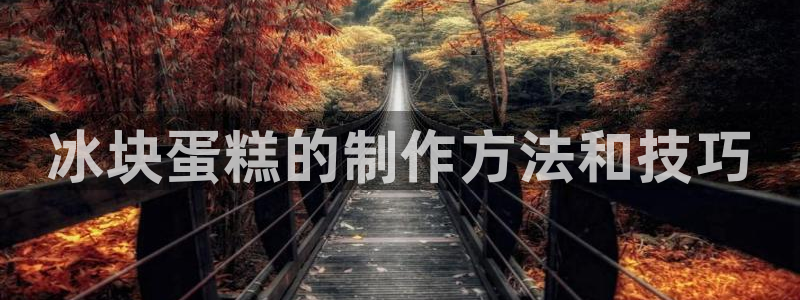 太阳gg平台：冰块蛋糕的制作方法和技巧