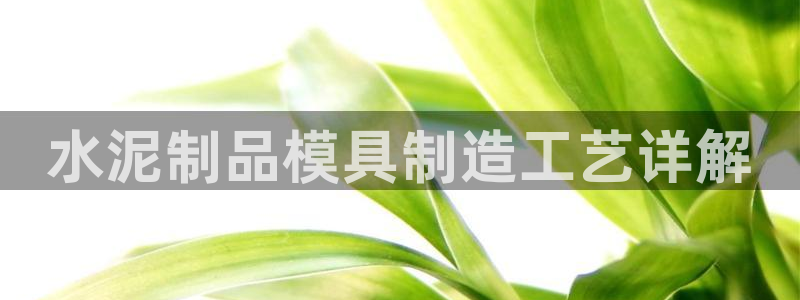 太阳集团网站：水泥制品模具制造工艺详解