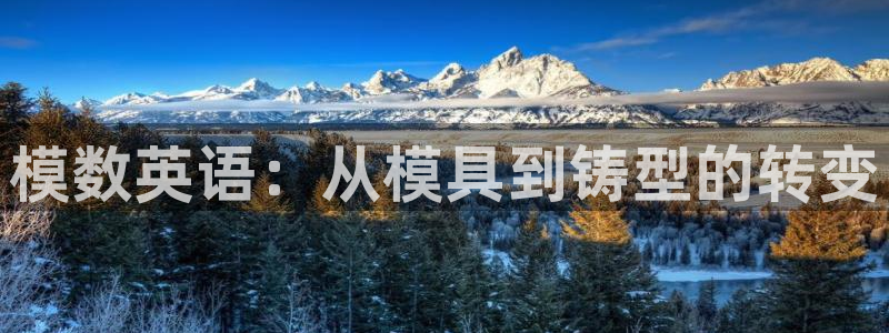 2138cn太阳集团古天乐：模数英语：从模具到铸型的转变