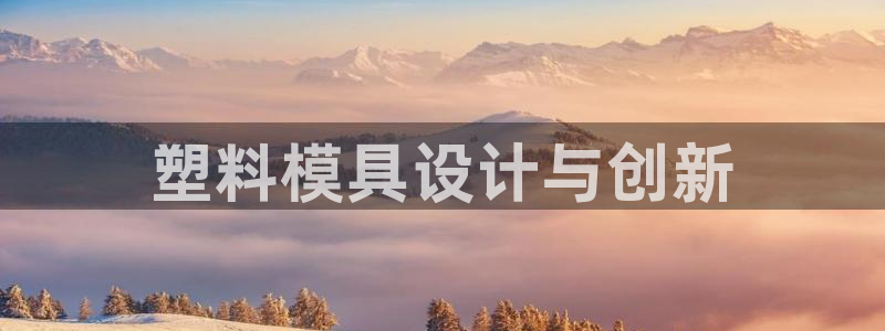电子游戏太阳神官方网站：塑料模具设计与创新