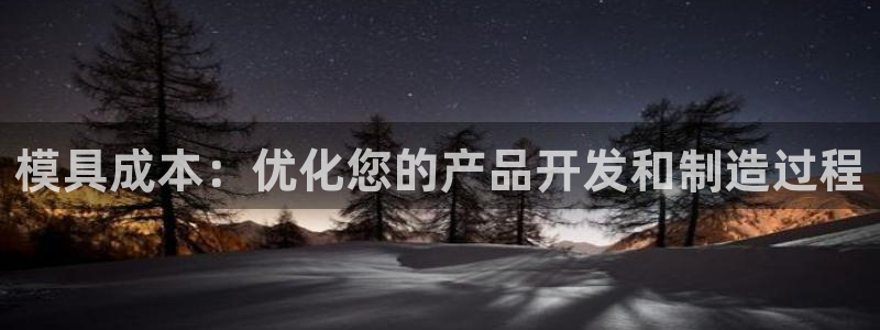 太阳app官方：模具成本：优化您的产品开发和制造过程