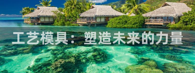 太阳集团在哪里：工艺模具：塑造未来的力量