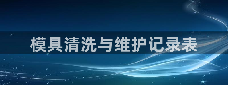 太阳成集团网站005：模具清洗与维护记录表