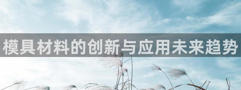 太阳手机游戏：模具材料的创新与应用未来趋势