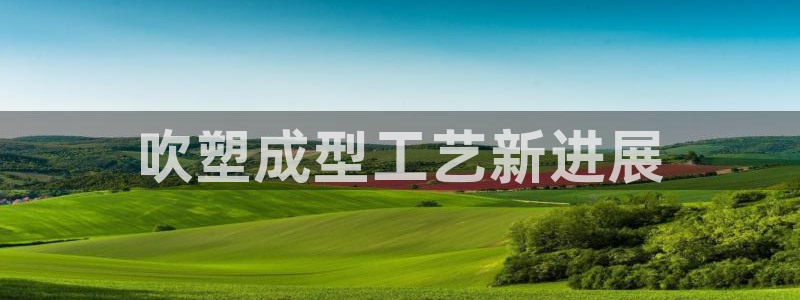 太阳集团网址：吹塑成型工艺新进展
