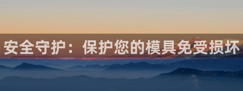 太阳成集团tyc122ccvlp：安全守护：保护您的模具免受损坏