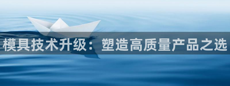 电子游戏太阳神官方网站：模具技术升级：塑造高质量产品之选