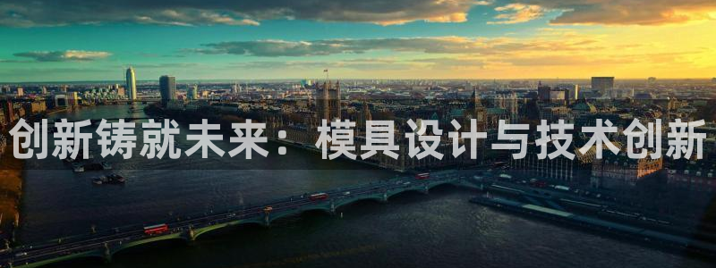 太阳集团游戏官方网址老字号：创新铸就未来：模具设计与技术创新
