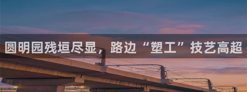 太阳集团网址8722：圆明园残垣尽显，路边“塑工”技艺高超