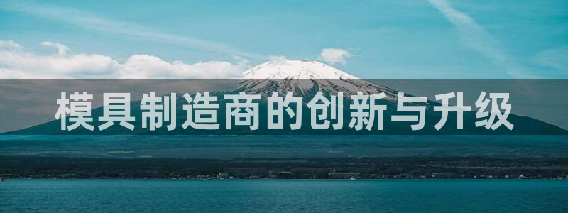 太阳诚集团在线：模具制造商的创新与升级