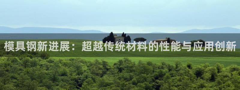 太阳集团网站多少：模具钢新进展：超越传统材料的性能与应用创新