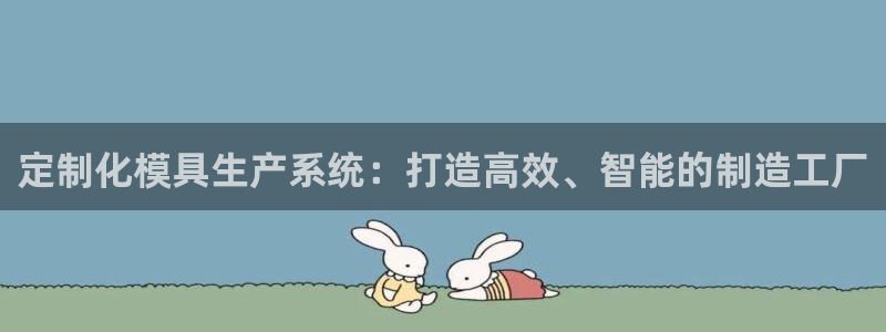 太阳gg平台登陆：定制化模具生产系统：打造高效、智能的制造工厂
