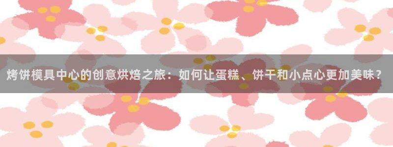 太阳gg在线测速登录：烤饼模具中心的创意烘焙之旅：如何让蛋糕