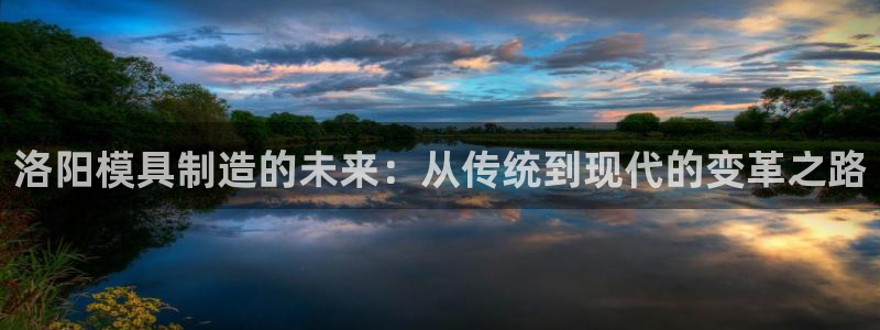 太阳gg娱选_2o5o26：洛阳模具制造的未来：从传统到现代