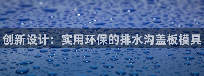 太阳集团董事长是谁呀：创新设计：实用环保的排水沟盖板模具